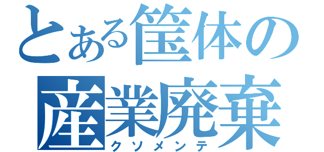 とある筺体の産業廃棄物（クソメンテ）