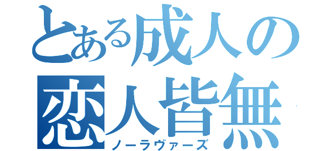 とある成人の恋人皆無（ノーラヴァーズ）