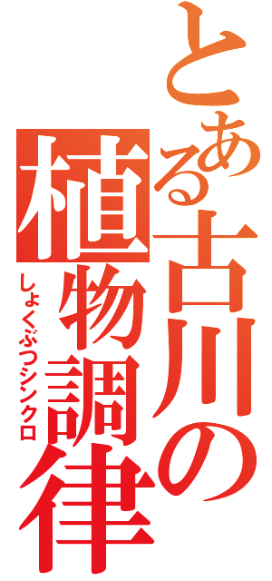 とある古川の植物調律（しょくぶつシンクロ）