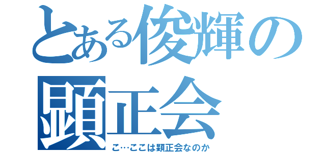 とある俊輝の顕正会（こ…ここは顕正会なのか）