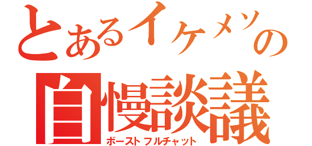 とあるイケメソの自慢談議（ボーストフルチャット）