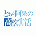 とある阿呆の高校生活（スクールライフ）