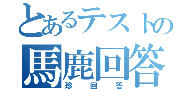 とあるテストの馬鹿回答（珍回答）