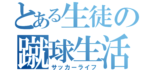 とある生徒の蹴球生活（サッカーライフ）