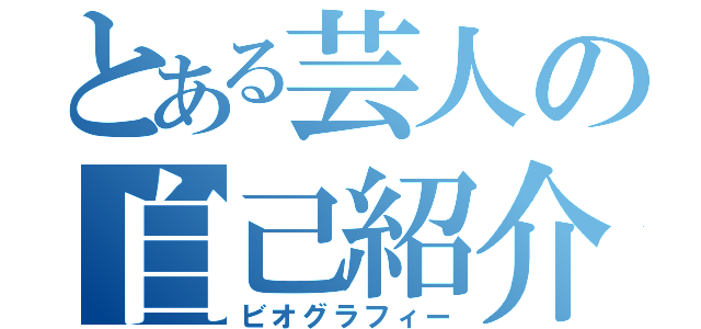 とある芸人の自己紹介（ビオグラフィー）