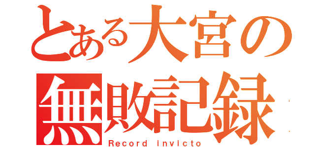 とある大宮の無敗記録（Ｒｅｃｏｒｄ ｉｎｖｉｃｔｏ）