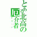 とある北高の厄介者（グリーン）