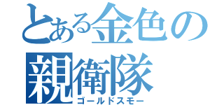 とある金色の親衛隊（ゴールドスモー）