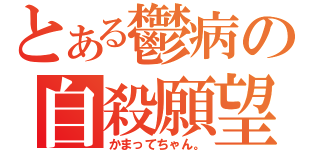 とある鬱病の自殺願望（かまってちゃん。）