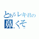 とあるレキ君の鼻くそ（キモい）