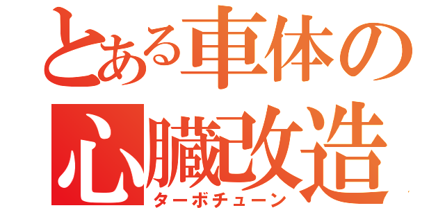 とある車体の心臓改造（ターボチューン）