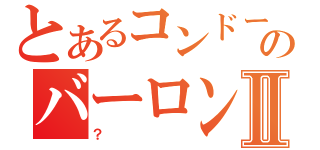 とあるコンドームのバーロンバーロンバーロンバーロンバーロンバーロンバーロンバーロンバーロンバーロンバーロンⅡ（？）