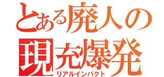 とある廃人の現充爆発（リアルインパクト）