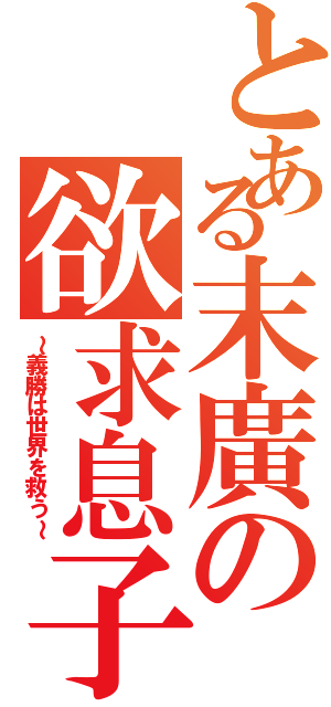 とある末廣の欲求息子（～義勝は世界を救う～）