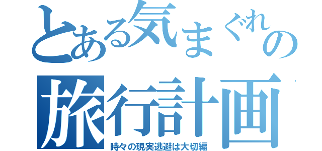 とある気まぐれの旅行計画（時々の現実逃避は大切編）