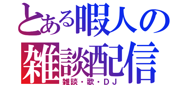 とある暇人の雑談配信（雑談・歌・ＤＪ）