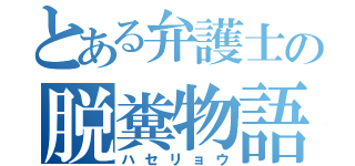 とある弁護士の脱糞物語（ハセリョウ）