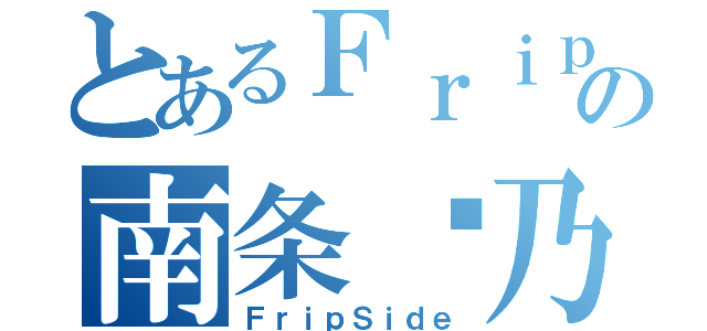 とあるＦｒｉｐＳｉｄｅの南条爱乃（ＦｒｉｐＳｉｄｅ）