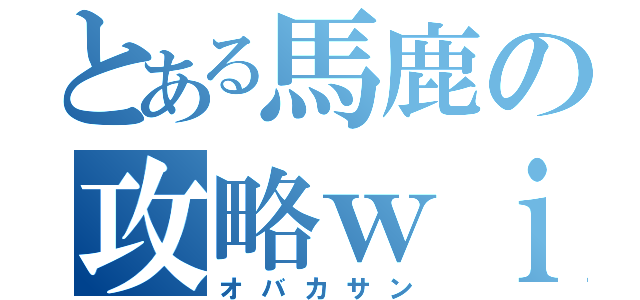 とある馬鹿の攻略ｗｉｋｉ（オバカサン）