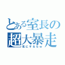 とある室長の超大暴走（気にするなｗ）