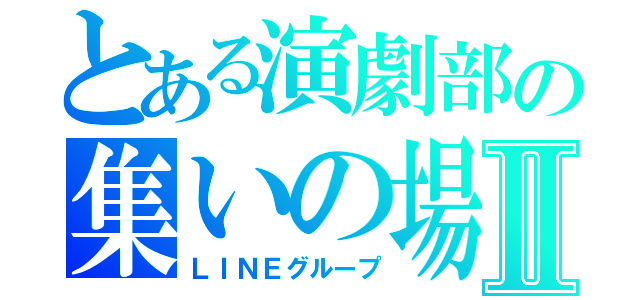 とある演劇部の集いの場Ⅱ（ＬＩＮＥグループ）