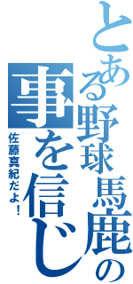 とある野球馬鹿の事を信じない（佐藤真紀だよ！）