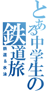 とある中学生の鉄道旅（鉄道＆水泳）