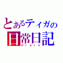 とあるティガの日常日記（Ｄｉａｒｙ）