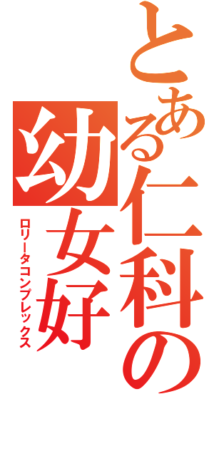 とある仁科の幼女好（ロリータコンプレックス）