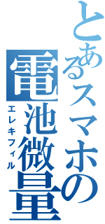 とあるスマホの電池微量（エレキフィル）