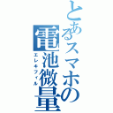 とあるスマホの電池微量（エレキフィル）