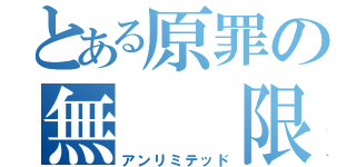 とある原罪の無  限（アンリミテッド）