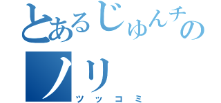 とあるじゅんチャンのノリ（ツッコミ）