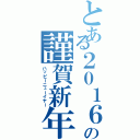 とある２０１６の謹賀新年（ハッピーニューイヤー）