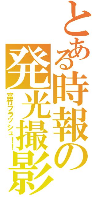 とある時報の発光撮影Ⅱ（富竹フラッシュ！！）