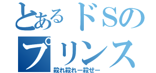 とあるドＳのプリンス（殺れ殺れー殺せー）