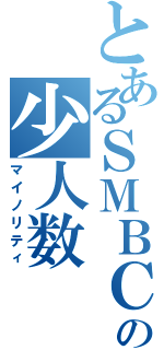 とあるＳＭＢＣの少人数（マイノリティ）