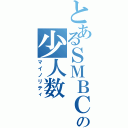 とあるＳＭＢＣの少人数（マイノリティ）