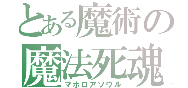 とある魔術の魔法死魂（マホロアソウル）