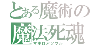 とある魔術の魔法死魂（マホロアソウル）