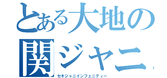 とある大地の関ジャニ∞（セキジャニインフェニティー）