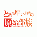 とある厚い前歯の原始部族（猿人からあまり進化していない）