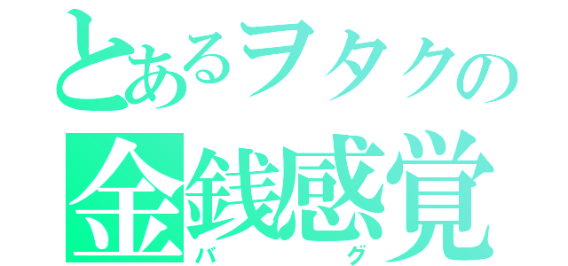 とあるヲタクの金銭感覚（バグ）