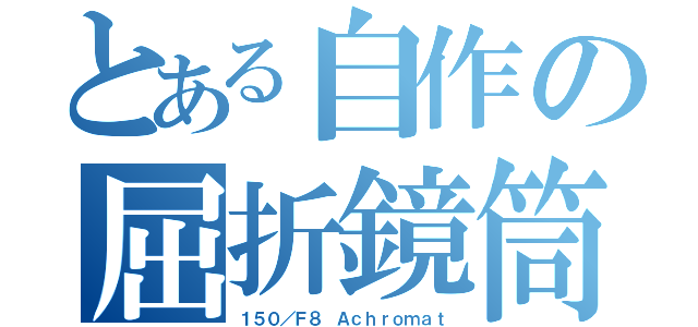 とある自作の屈折鏡筒（１５０／Ｆ８ Ａｃｈｒｏｍａｔ）