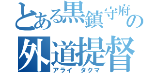 とある黒鎮守府のの外道提督（アライ　タクマ）