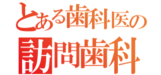 とある歯科医の訪問歯科（）