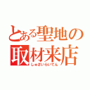 とある聖地の取材来店（しゅざいらいてん）