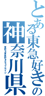 とある東急好きの神奈川県（東武＆東急好きなラブガイジ）