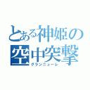 とある神姫の空中突撃（グランニューレ）