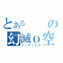 とあるの幻滅ｏ空（インデックス）